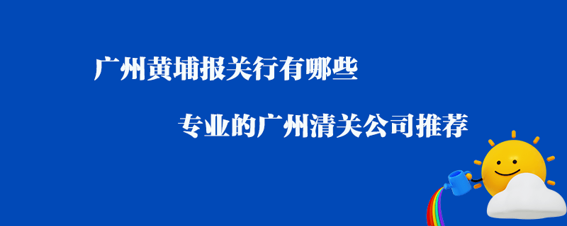 廣州黃埔報關行有哪些？專業的廣州清關公司推薦