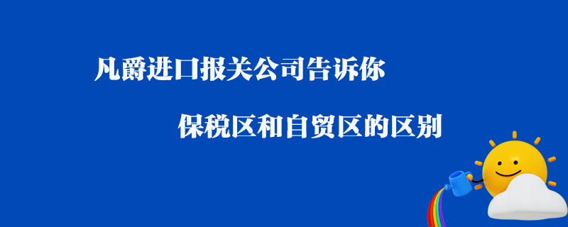 凡爵進口報關公司告訴你保稅區和自貿區的區別？