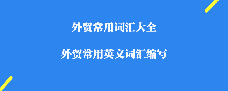 外貿常用詞匯大全_外貿常用英文詞匯縮寫