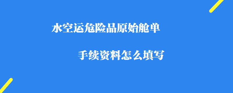 水空運危險品原始艙單手續資料怎么填寫