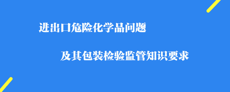 進出口危險化學品問題_檢驗監管知識要求