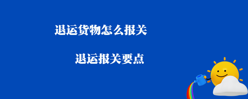 退運貨物怎么報關_退運報關要點