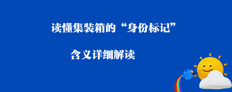 讀懂集裝箱的“身份標記”含義詳細解讀