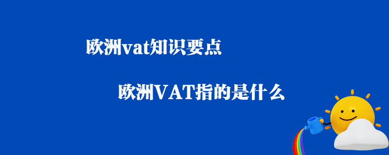 歐洲vat知識要點_歐洲VAT指的是什么