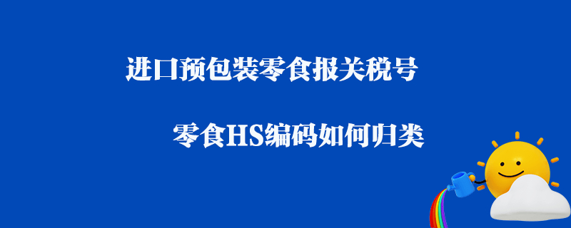 進口預包裝零食報關稅號_零食HS編碼如何歸類