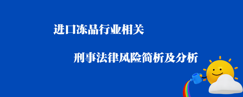 進口凍品行業相關刑事法律風險簡析及分析