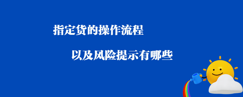 指定貨的操作流程以及風險提示有哪些