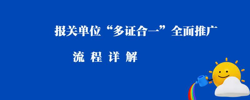 報關單位“多證合一”全面推廣_流程詳解