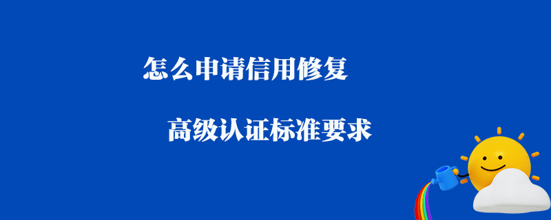 怎么申請信用修復_高級認證標準要求