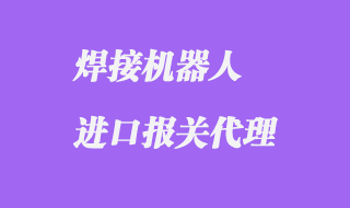 焊接機器人進口報關代理