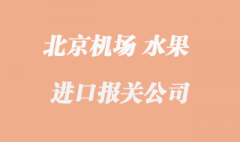 北京水果進口清關_北京首都機場那家好？