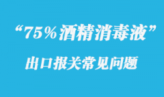 75%酒精消毒液出口報關辦理常見問題