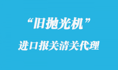 上海進口拋光機報關相關通關流程解答