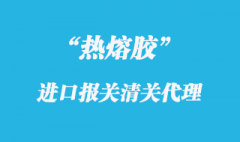 熱熔膠進口清關代理的關稅以及通關的相關資料