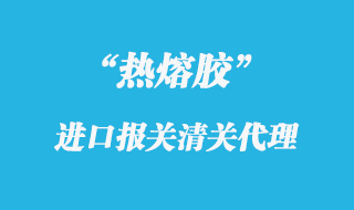 熱熔膠進口報關代理