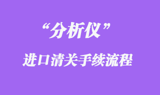 分析儀進口清關代理流程手續_知識要點分享