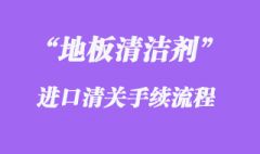 地板清潔劑進口清關(guān)流程步驟需要注意什么