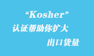 Kosher認證幫助你擴大出口貨量