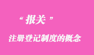 報關注冊登記制度的概念