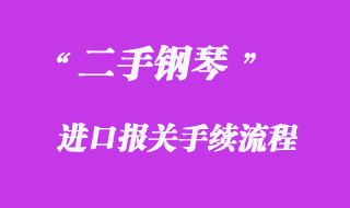 二手鋼琴進口報關手續流程