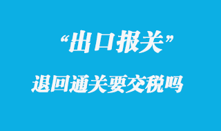 出口貨物退回通關(guān)要交稅嗎