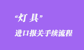 燈具進口報關需要什么資料，流程怎樣？