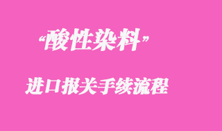 代理印度酸性染料進口清關流程