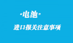 電池貨物進口報關注意事項