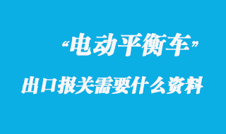 電動(dòng)平衡車(chē)出口報(bào)關(guān)需要什么資料呢