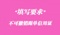 不可撤銷跟單信用證申請書填寫要求細節(jié)