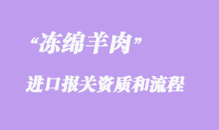 凍綿羊肉準(zhǔn)入國家與進(jìn)口報(bào)關(guān)注意事項(xiàng)