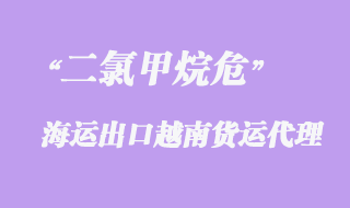 二氯甲烷危險品出口越南海運流程處理詳情