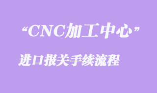 二手CNC加工中心進口清關