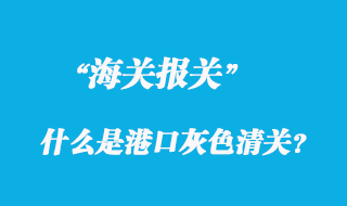 關于什么是港口灰色清關？