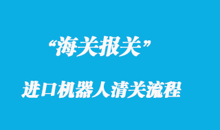 國外進口機器人進口清關通關流程