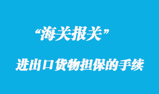 海關辦理進出口貨物擔保的手續(xù)