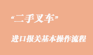 二手叉車進口報關(guān)基本操作流程