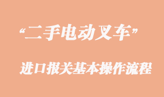 二手電動叉車進口報關通關流程及通關注意事項