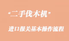 二手伐木機進口報關流程_舊伐木機進口清關時效