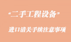 二手工程機械設備進口清關注意事項