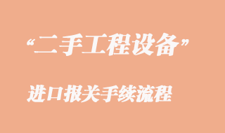 二手工程機械設備進口報關_二手工程機械清關流程