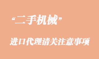 二手機械進口代理清關要注意這些問題