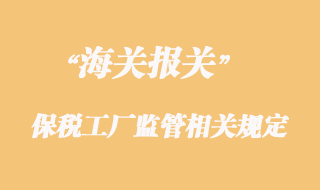 海關對保稅工廠監管相關規定