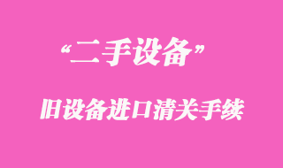 二手機械舊設備進口清關手續(xù)