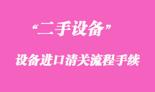 二手舊機電設備進口清關流程手續