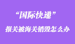 國際快遞報(bào)關(guān)被海關(guān)銷毀，快遞公司會(huì)賠償嗎