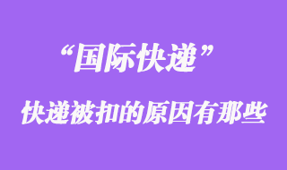 國際快遞如果被扣了，被扣關的原因有哪些？