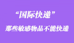 國際快遞中不能快遞敏感物品，敏感貨包含哪些？