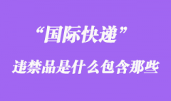 國際快遞中違禁品是什么_違禁品主要包含哪