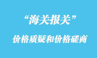 海關估價中的價格質疑流程和價格磋商流程